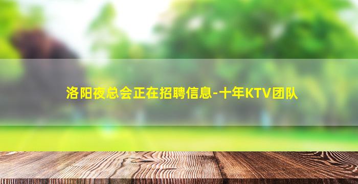 洛阳夜总会正在招聘信息-十年KTV团队